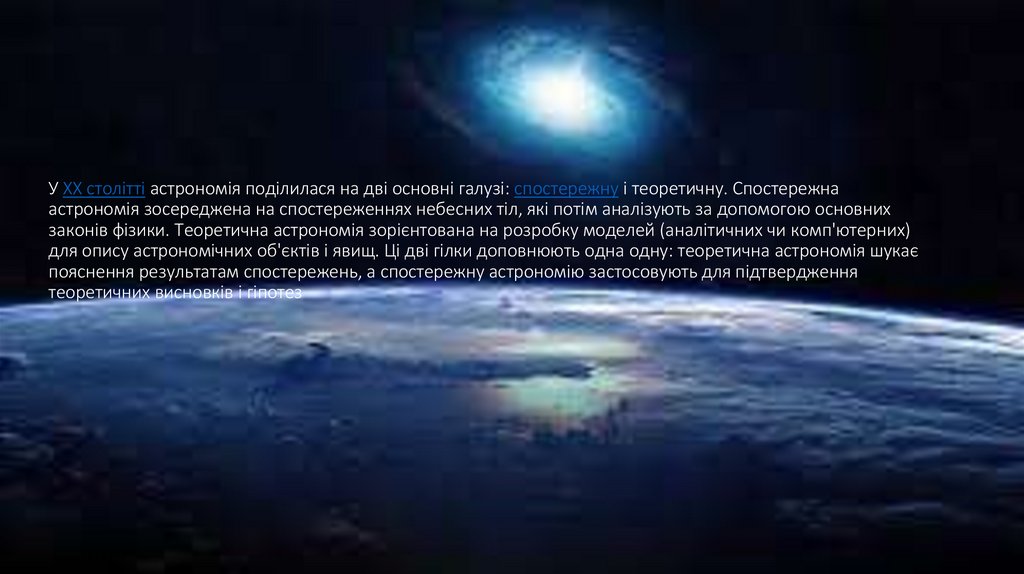 У XX столітті астрономія поділилася на дві основні галузі: спостережну і теоретичну. Спостережна астрономія зосереджена на