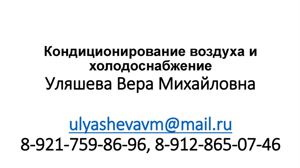 Кондиционирование воздуха и холодоснабжение Уляшева Вера Михайловна ulyashevavm@mail.ru 8-921-759-86-96, 8-912-865-07-46