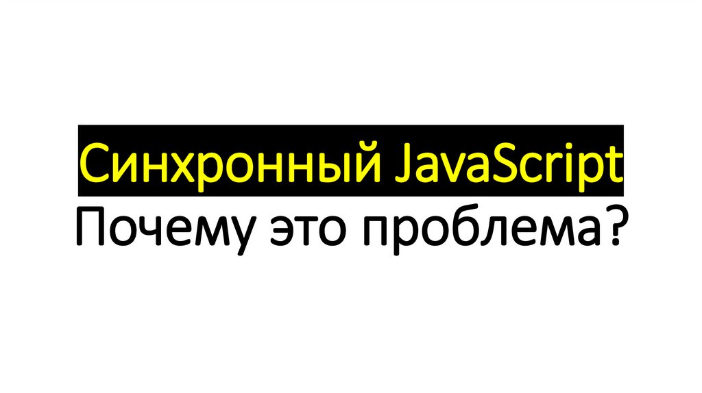 Синхронный JavaScript Почему это проблема?