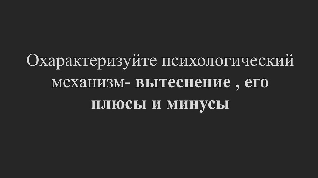 Охарактеризуйте психологический механизм- вытеснение , его плюсы и минусы