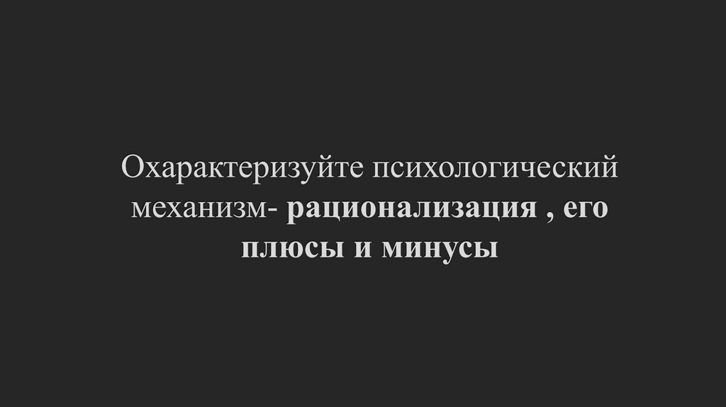 Охарактеризуйте психологический механизм- рационализация , его плюсы и минусы