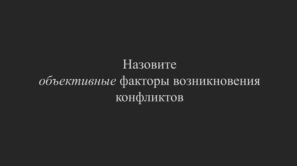 Назовите объективные факторы возникновения конфликтов