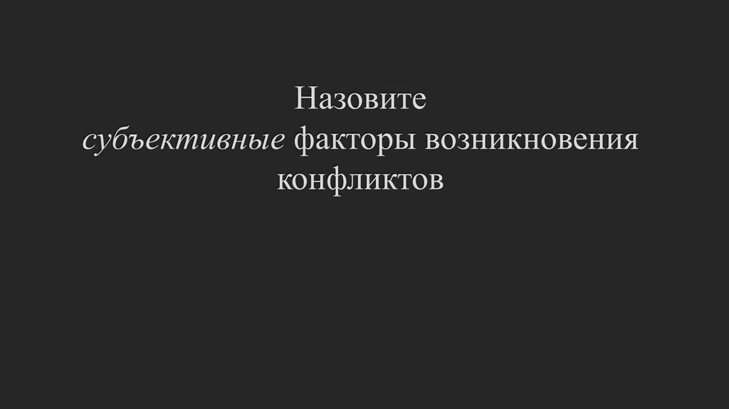 Назовите субъективные факторы возникновения конфликтов