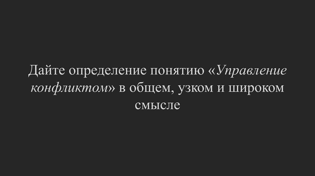 Дайте определение понятию «Управление конфликтом» в общем, узком и широком смысле