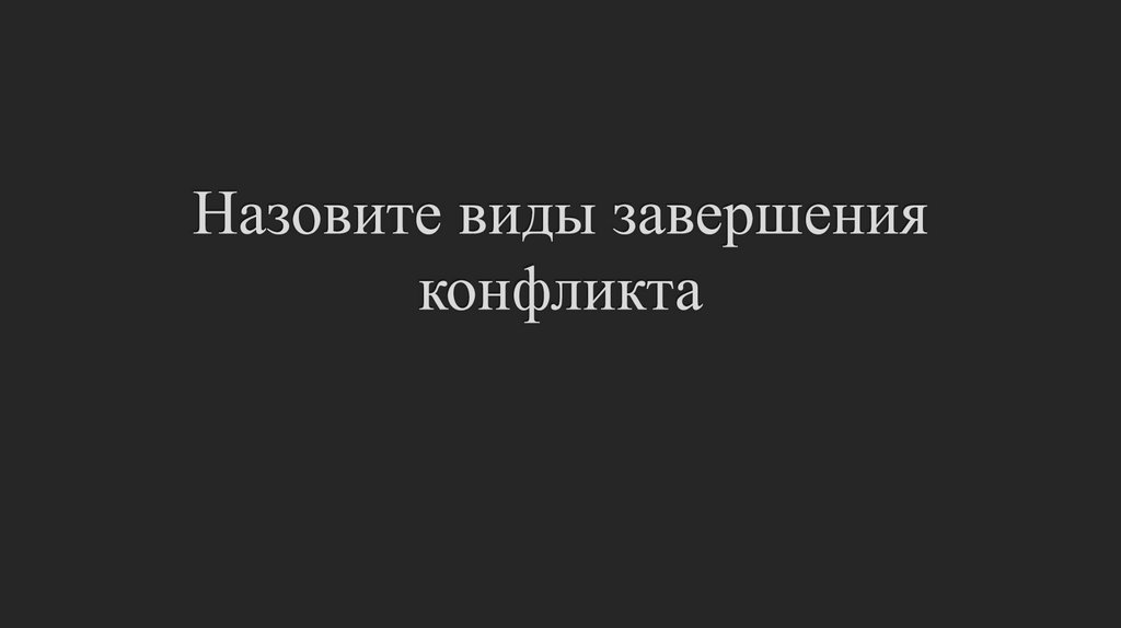 Назовите виды завершения конфликта