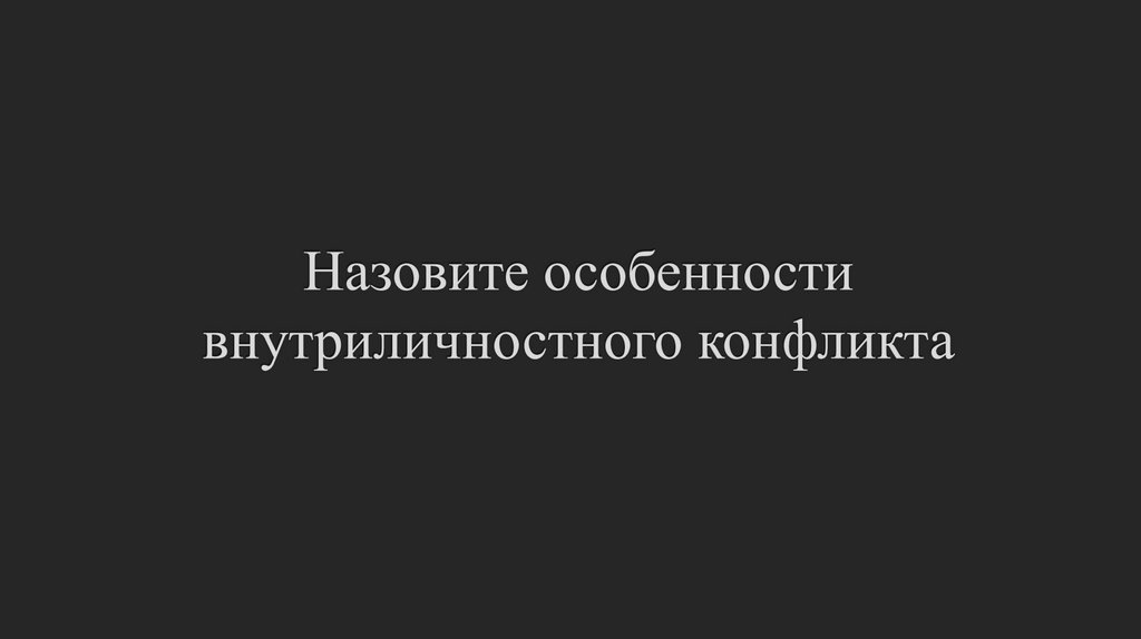 Назовите особенности внутриличностного конфликта