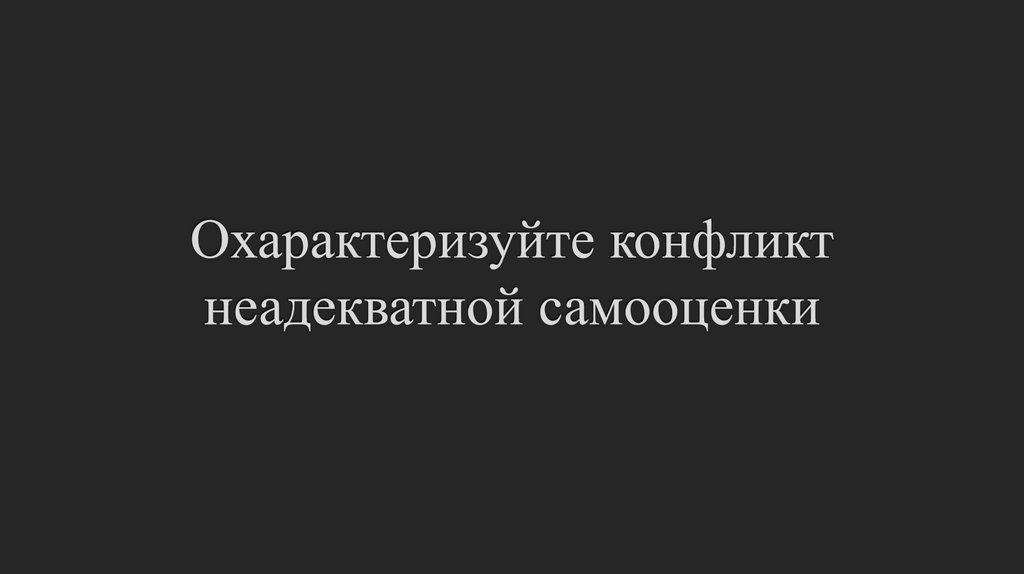 Охарактеризуйте конфликт неадекватной самооценки