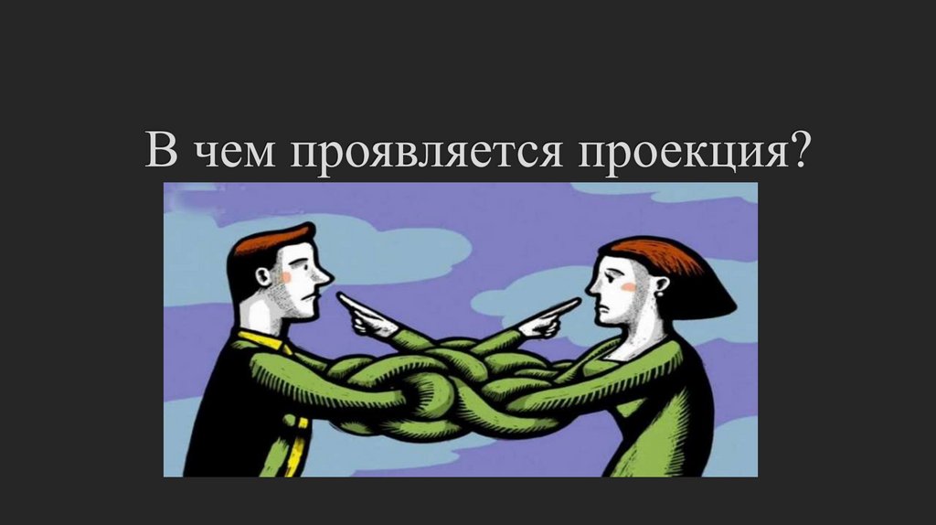 В чем проявляется проекция?