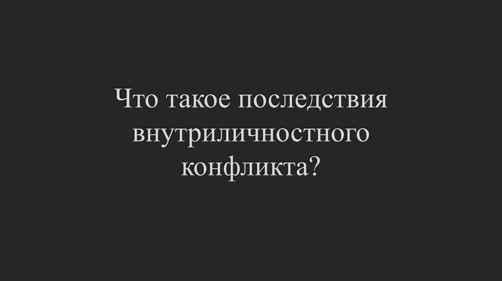 Что такое последствия внутриличностного конфликта?