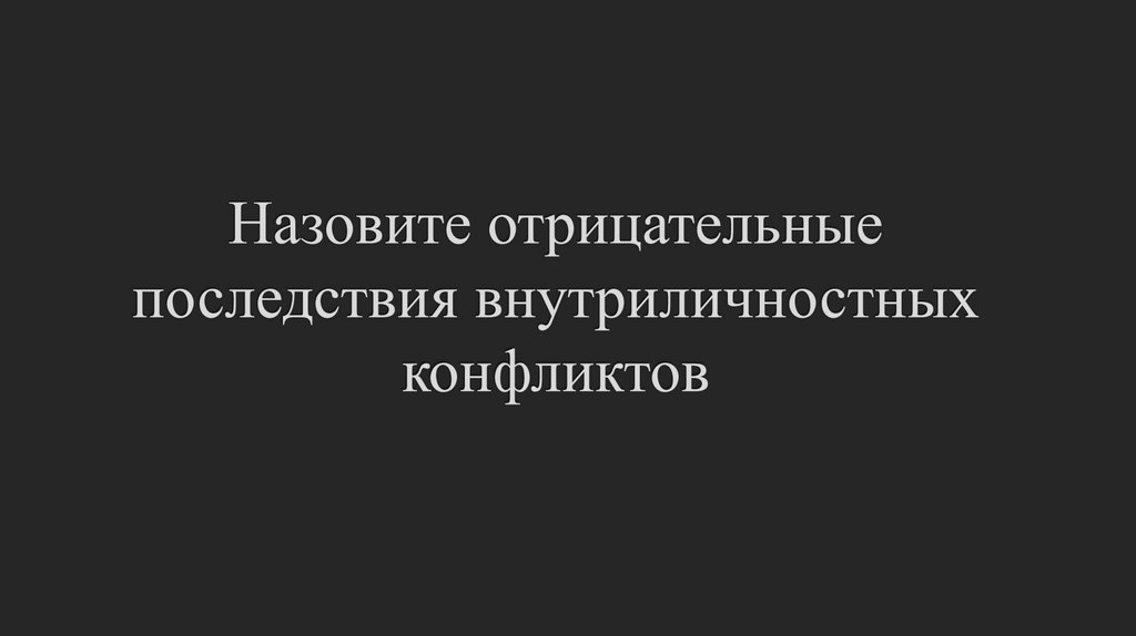 Назовите отрицательные последствия внутриличностных конфликтов