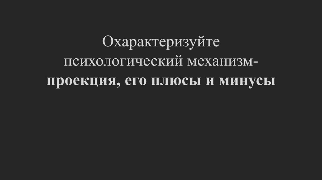 Охарактеризуйте психологический механизм- проекция, его плюсы и минусы