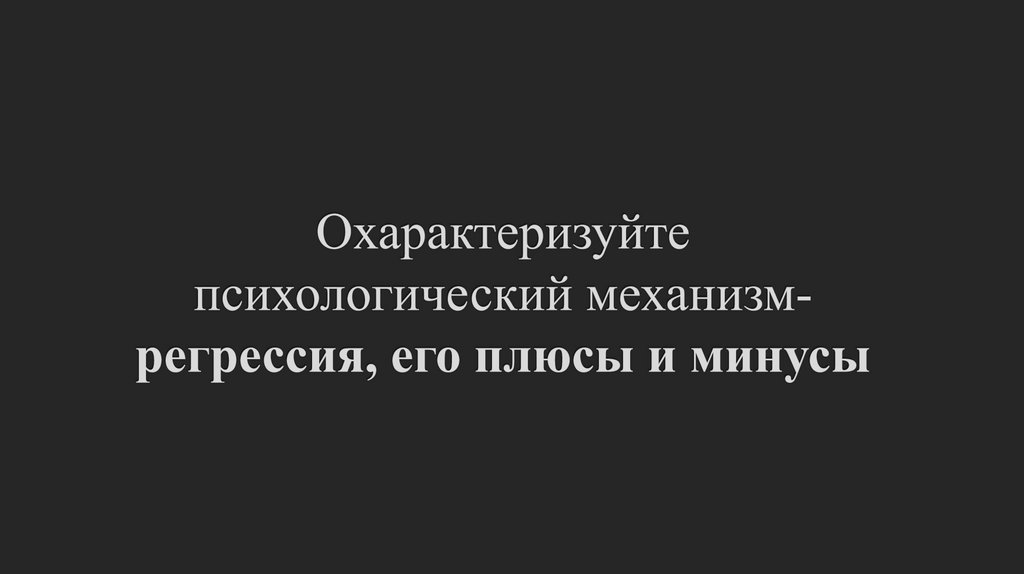 Охарактеризуйте психологический механизм- регрессия, его плюсы и минусы