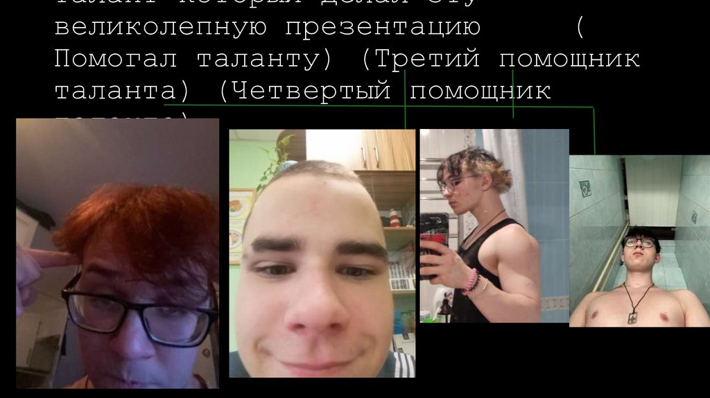 Талант который делал эту великолепную презентацию ( Помогал таланту) (Третий помощник таланта) (Четвертый помощник таланта)