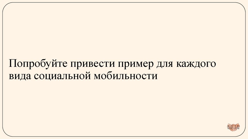 Попробуйте привести пример для каждого вида социальной мобильности