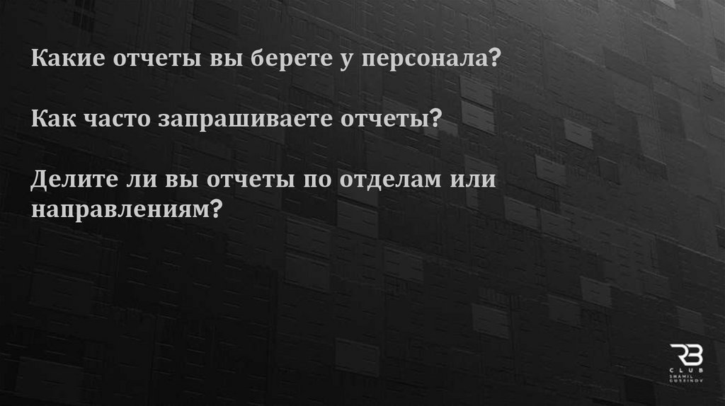 Какие отчеты вы берете у персонала? Как часто запрашиваете отчеты? Делите ли вы отчеты по отделам или направлениям?
