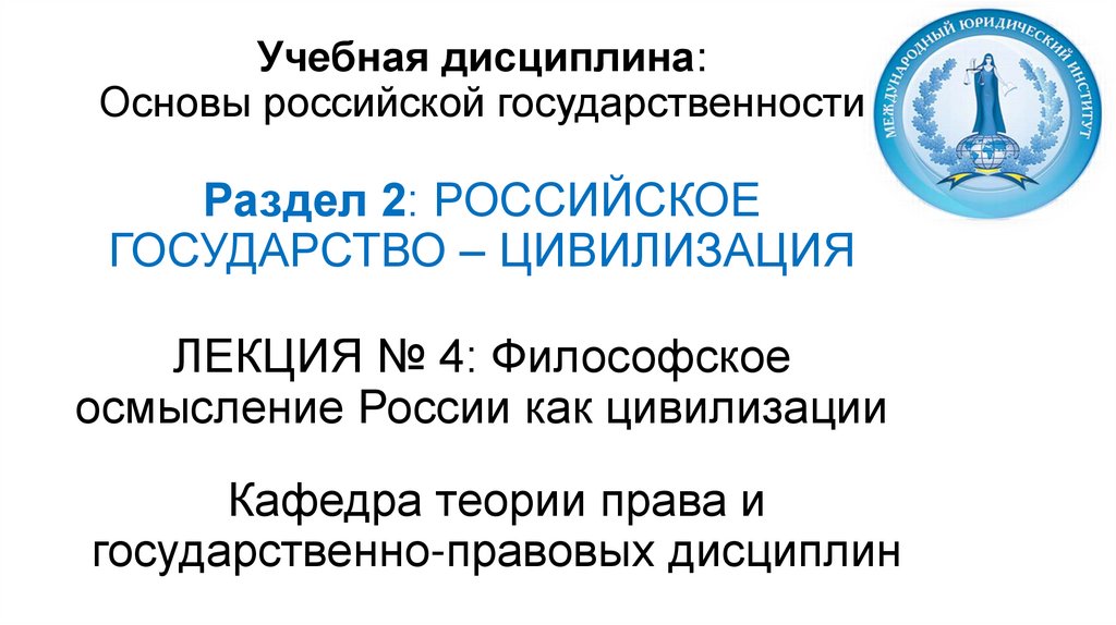 Учебная дисциплина: Основы российской государственности Раздел 2: РОССИЙСКОЕ ГОСУДАРСТВО – ЦИВИЛИЗАЦИЯ ЛЕКЦИЯ № 4: Философское