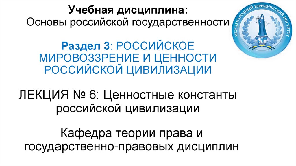 Учебная дисциплина: Основы российской государственности Раздел 3: РОССИЙСКОЕ МИРОВОЗЗРЕНИЕ И ЦЕННОСТИ РОССИЙСКОЙ ЦИВИЛИЗАЦИИ