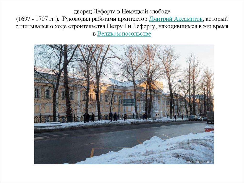 дворец Лефорта в Немецкой слободе (1697 - 1707 гг.). Руководил работами архитектор Дмитрий Аксамитов, который отчитывался о