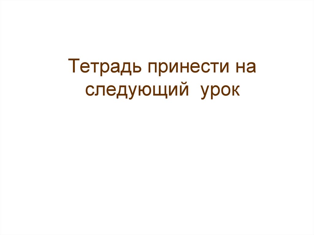 Тетрадь принести на следующий урок