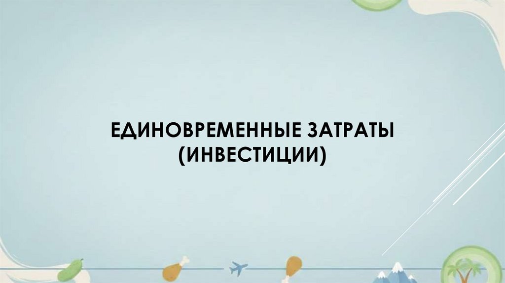 ЕДИНОВРЕМЕННЫЕ ЗАТРАТЫ (ИНВЕСТИЦИИ)