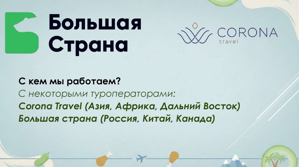 С кем мы работаем? С некоторыми туроператорами: Corona Travel (Азия, Африка, Дальний Восток) Большая страна (Россия, Китай,