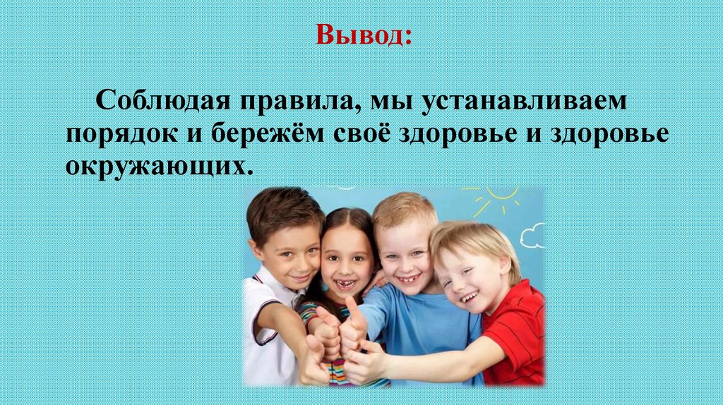 Вывод: Соблюдая правила, мы устанавливаем порядок и бережём своё здоровье и здоровье окружающих.