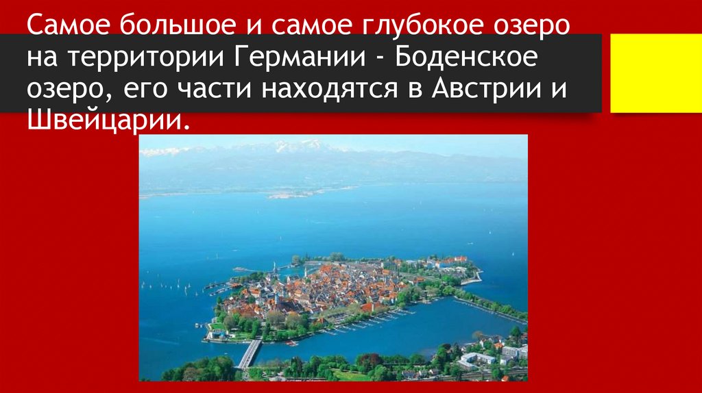 Самое большое и самое глубокое озеро на территории Германии - Боденское озеро, его части находятся в Австрии и Швейцарии.
