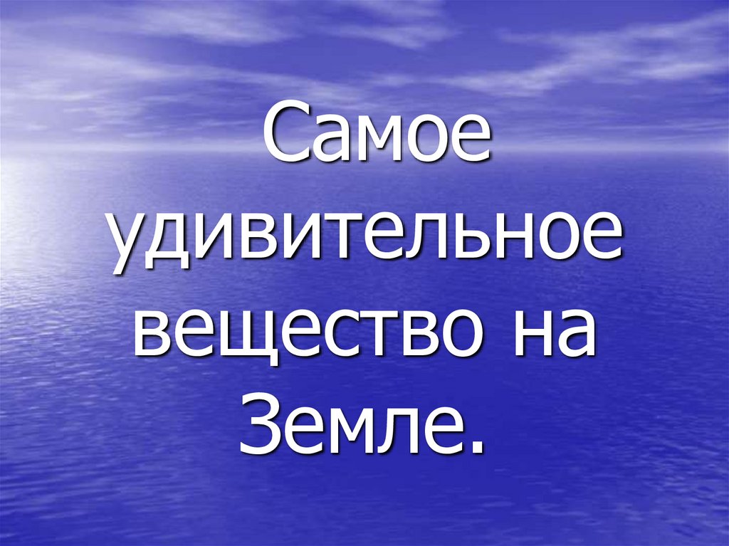 Самое удивительное вещество на Земле.