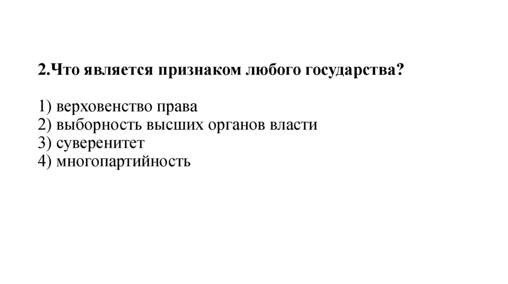 2.Что является признаком любого государства?   1) верховенство права 2) выборность высших органов власти 3) суверенитет 4)