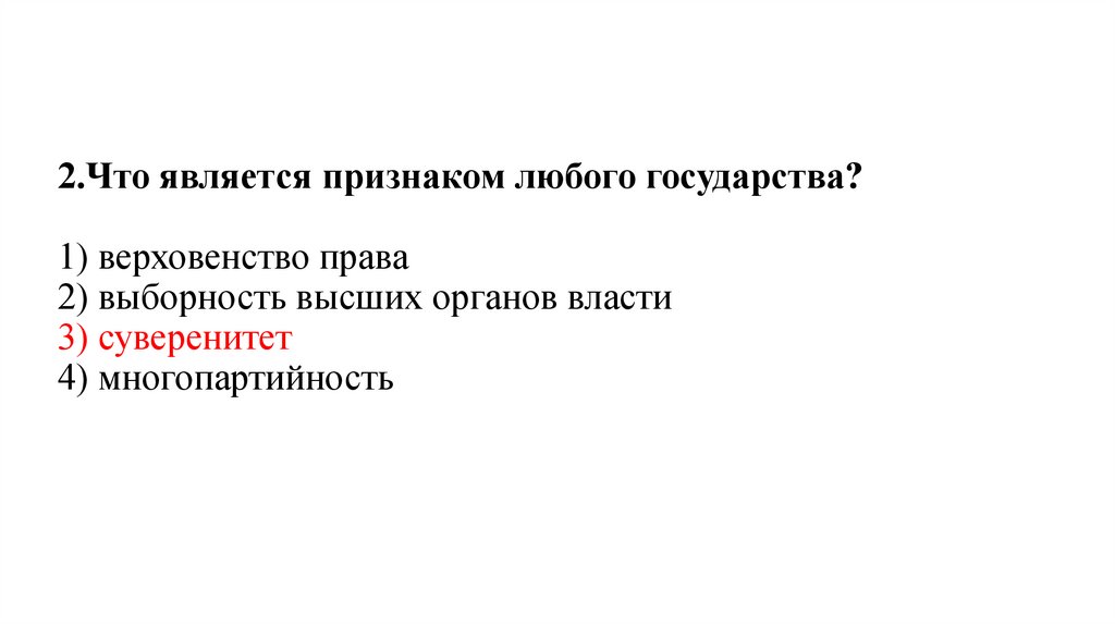 2.Что является признаком любого государства?   1) верховенство права 2) выборность высших органов власти 3) суверенитет 4)