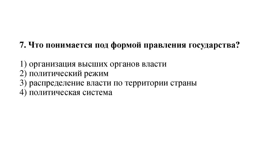 7. Что понимается под формой правления государства?   1) организация высших органов власти 2) политический режим 3)