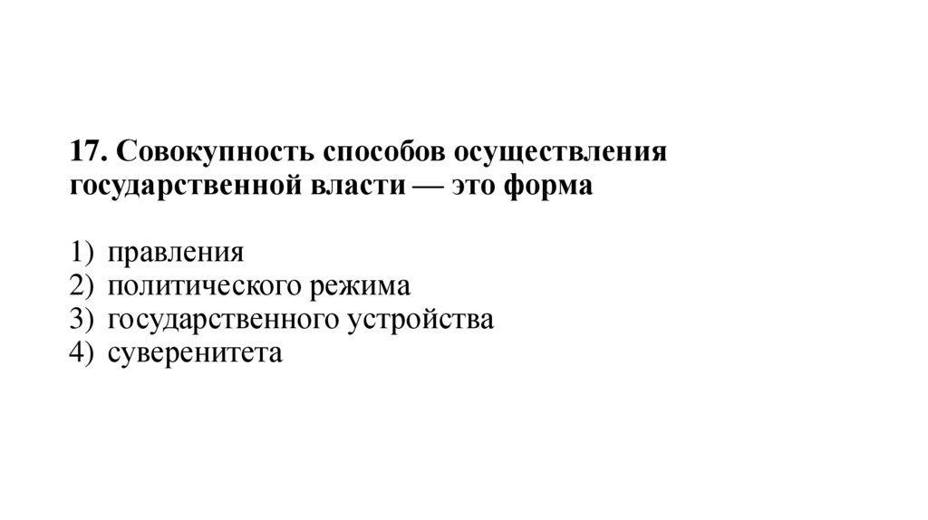 17. Совокупность способов осуществления государственной власти — это форма 1)  правления 2)  политического режима