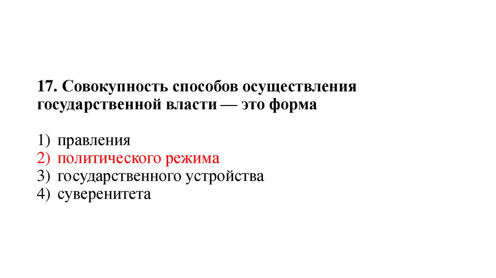 17. Совокупность способов осуществления государственной власти — это форма 1)  правления 2)  политического режима