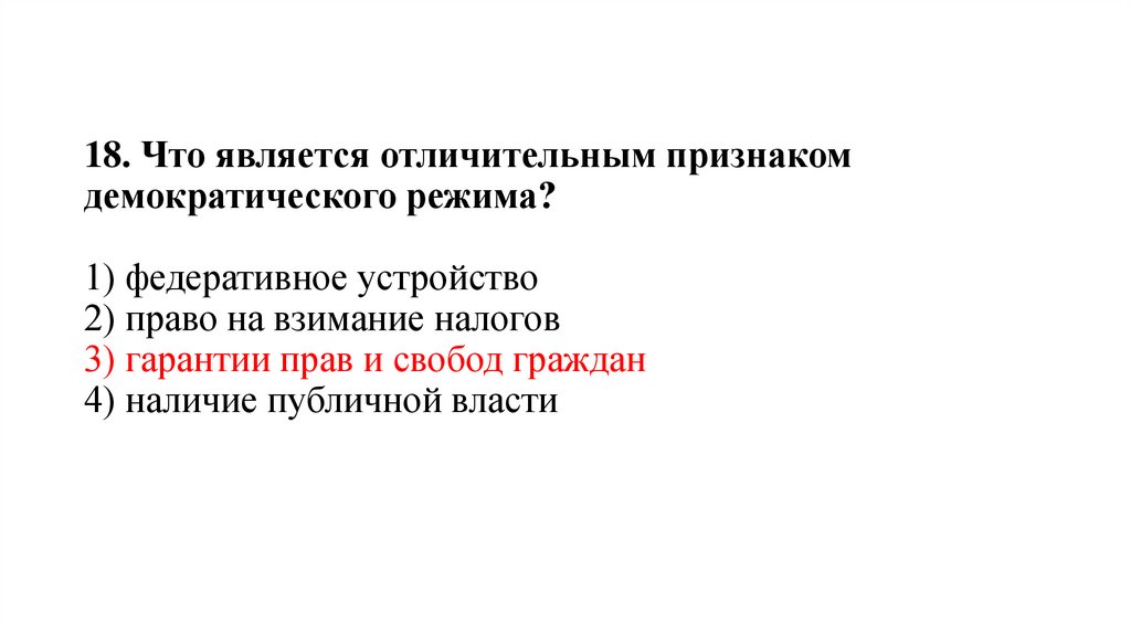 18. Что является отличительным признаком демократического режима?   1) федеративное устройство 2) право на взимание налогов 3)
