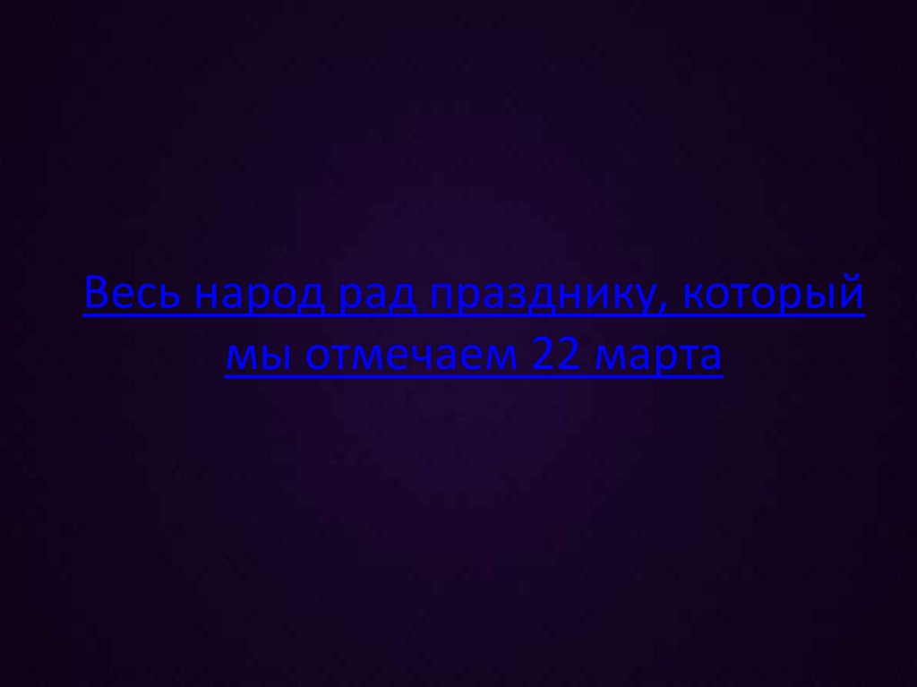 Весь народ рад празднику, который мы отмечаем 22 марта