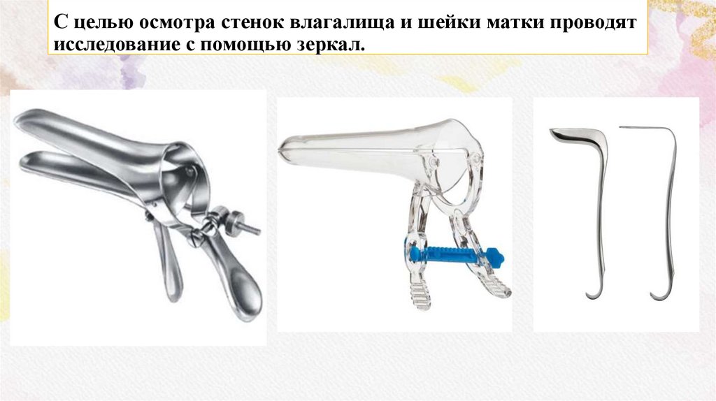 С целью осмотра стенок влагалища и шейки матки проводят исследование с помощью зеркал.