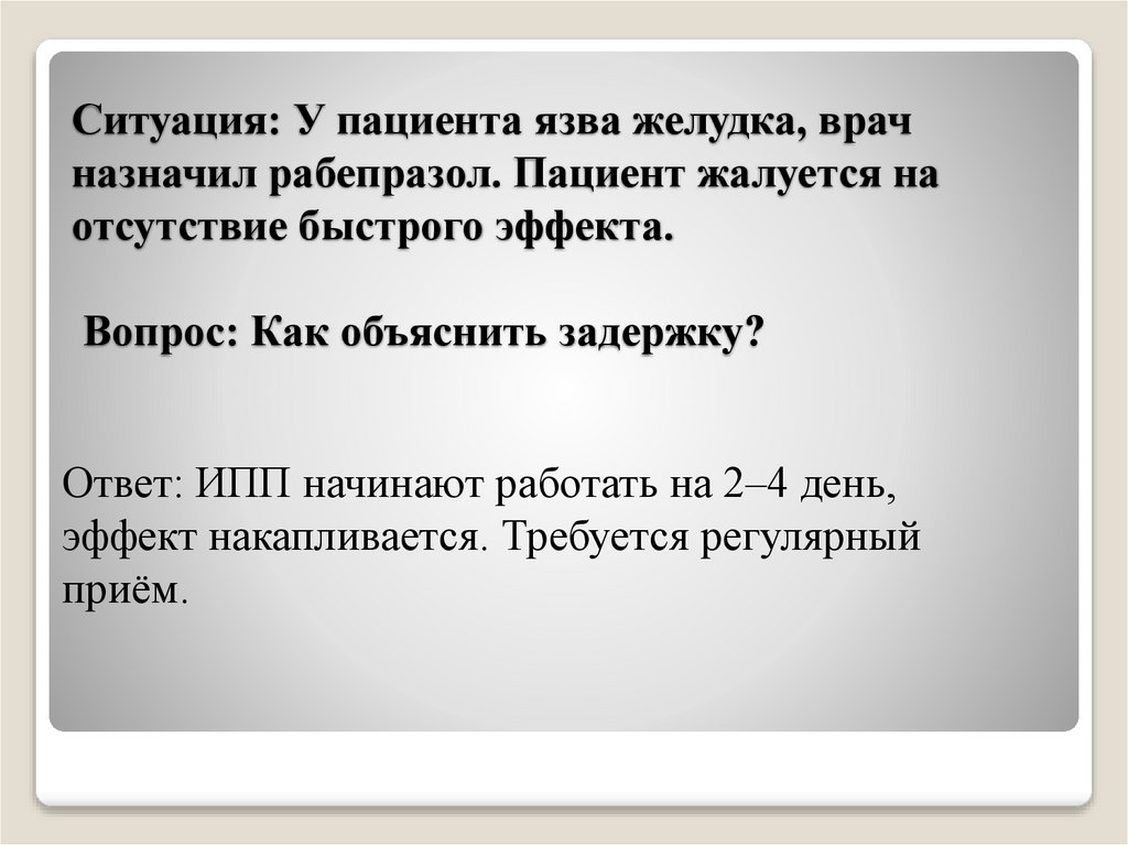 Ситуация: У пациента язва желудка, врач назначил рабепразол. Пациент жалуется на отсутствие быстрого эффекта. Вопрос: Как
