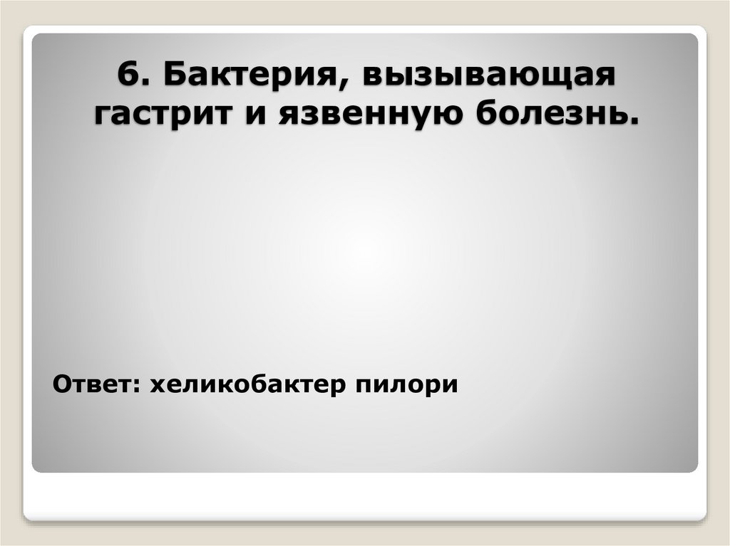 6. Бактерия, вызывающая гастрит и язвенную болезнь.