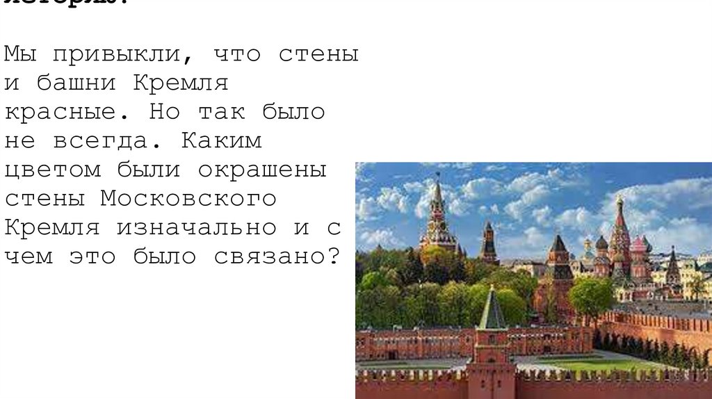 Вопрос на логику и историю. Мы привыкли, что стены и башни Кремля красные. Но так было не всегда. Каким цветом были окрашены