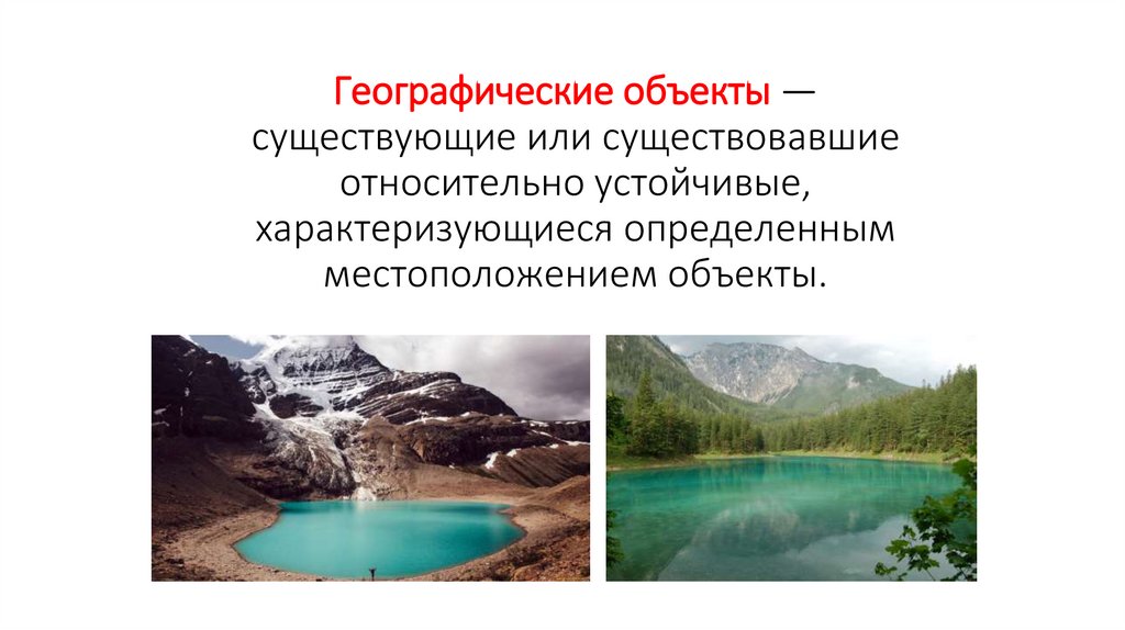 Географические объекты — существующие или существовавшие относительно устойчивые, характеризующиеся определенным
