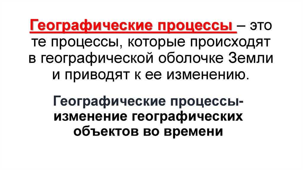 Географические процессы – это те процессы, которые происходят в географической оболочке Земли и приводят к ее изменению.