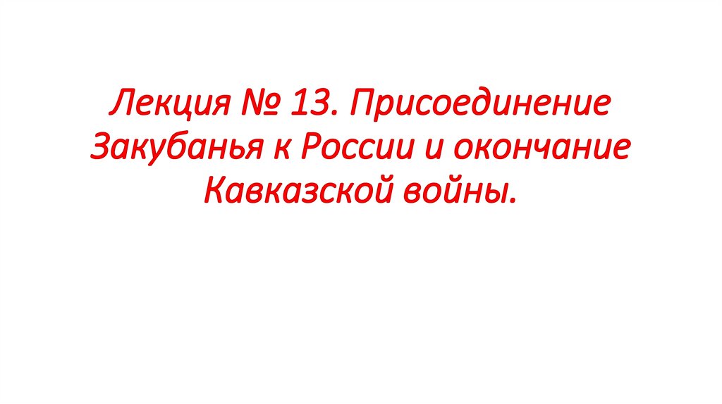 Лекция № 13. Присоединение Закубанья к России и окончание Кавказской войны.