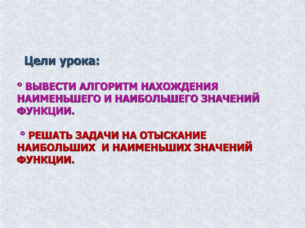 ° вывести алгоритм нахождения наименьшего и наибольшего значений функции. ° решать задачи на отыскание наибольших и наименьших