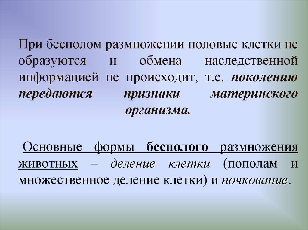 При бесполом размножении половые клетки не образуются и обмена наследственной информацией не происходит, т.е. поколению