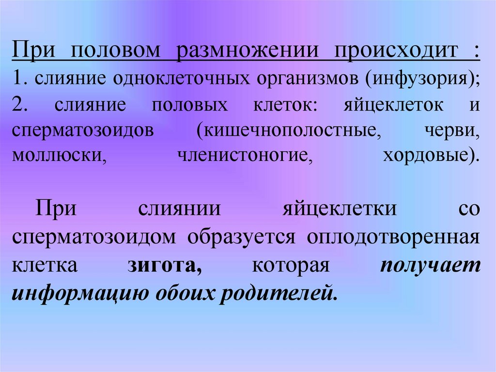 При половом размножении происходит : 1. слияние одноклеточных организмов (инфузория); 2. слияние половых клеток: яйцеклеток и