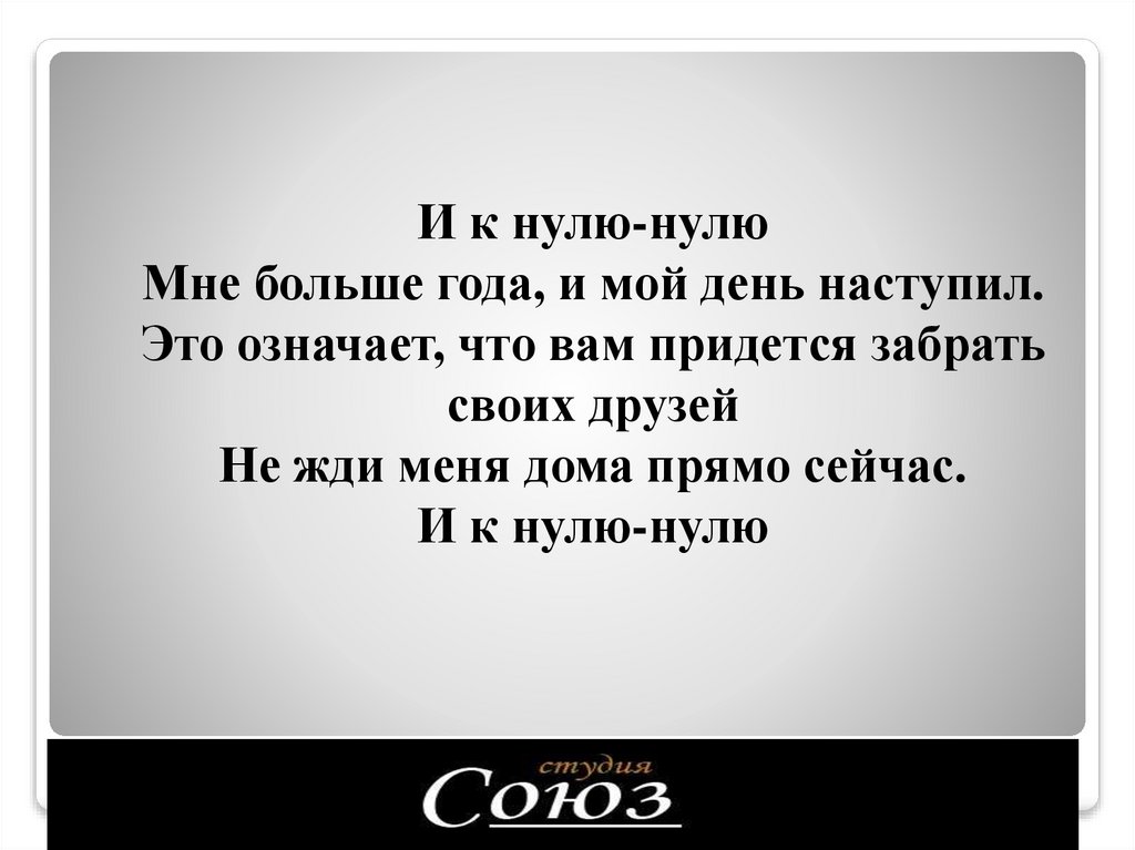 И к нулю-нулю Мне больше года, и мой день наступил. Это означает, что вам придется забрать своих друзей Не жди меня дома прямо
