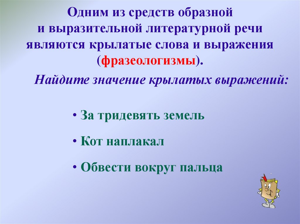 Одним из средств образной и выразительной литературной речи являются крылатые слова и выражения (фразеологизмы).