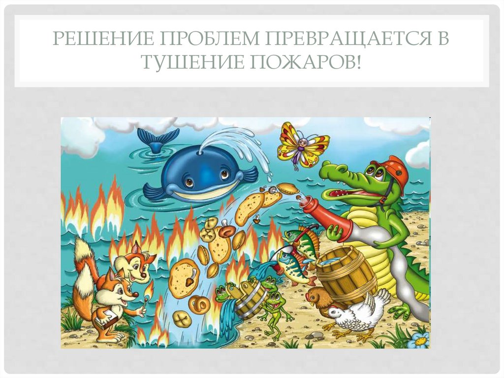 Решение проблем превращается в тушение пожаров!
