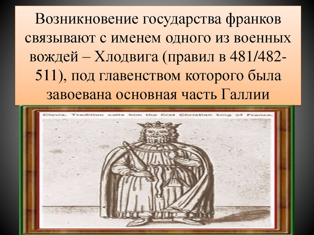 Возникновение государства франков связывают с именем одного из военных вождей – Хлодвига (правил в 481/482-511), под