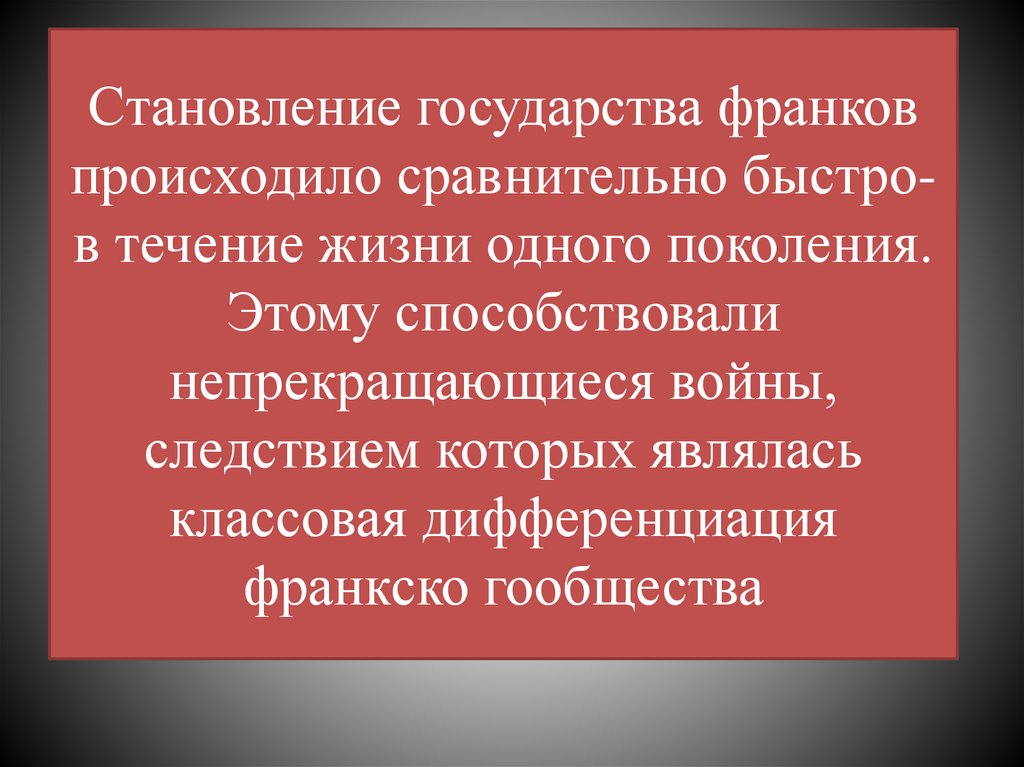 Становление государства франков происходило сравнительно быстро-в течение жизни одного поколения. Этому способствовали